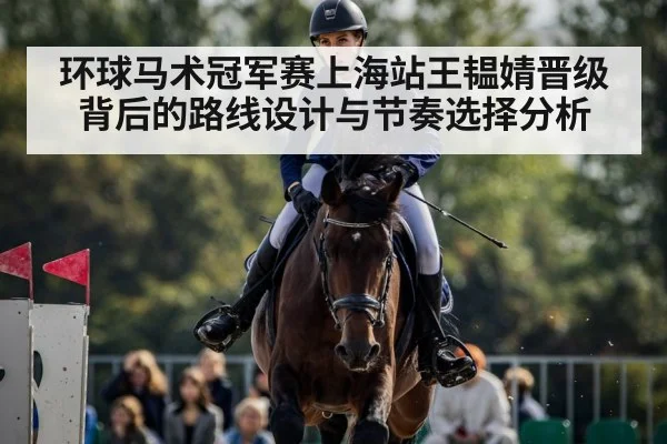 环球马术冠军赛上海站王韫婧晋级背后的路线设计与节奏选择分析
