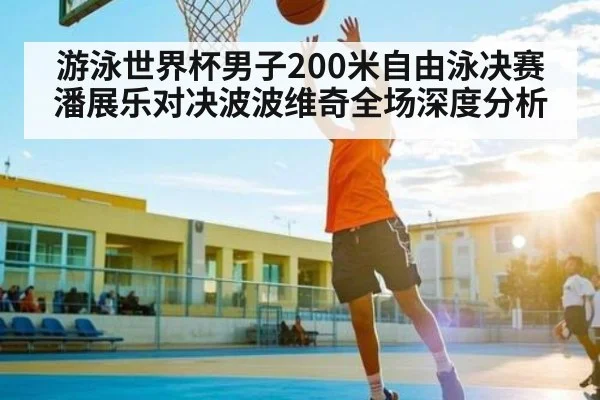 游泳世界杯男子200米自由泳决赛潘展乐对决波波维奇全场深度分析