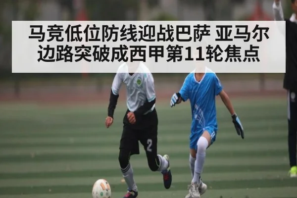 马竞低位防线迎战巴萨 亚马尔边路突破成西甲第11轮焦点